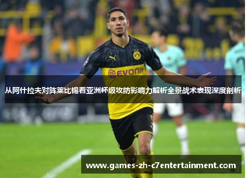 从阿什拉夫对阵莱比锡看亚洲杯级攻防影响力解析全景战术表现深度剖析