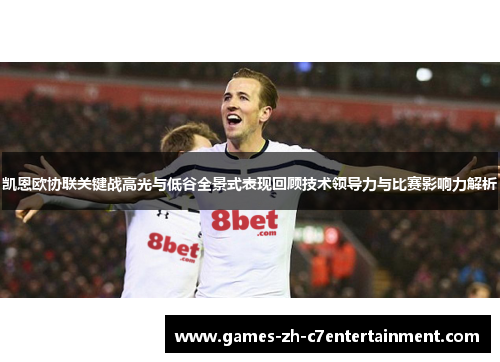 凯恩欧协联关键战高光与低谷全景式表现回顾技术领导力与比赛影响力解析