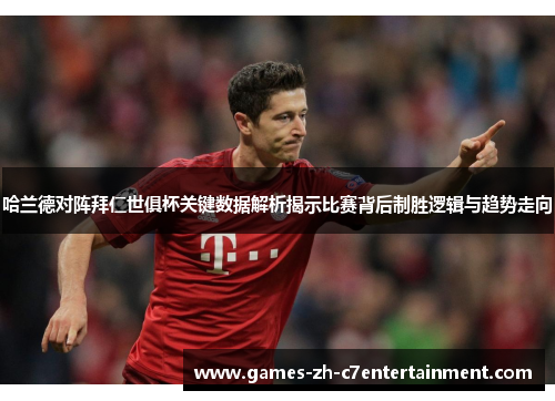 哈兰德对阵拜仁世俱杯关键数据解析揭示比赛背后制胜逻辑与趋势走向
