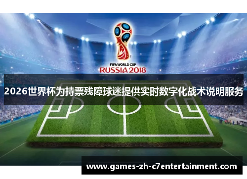 2026世界杯为持票残障球迷提供实时数字化战术说明服务 2026世界杯为持票残障球迷提供实时数字化战术说明服务