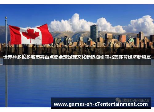 世界杯多伦多城市舞台点燃全球足球文化新热潮引领北美体育经济新篇章 世界杯多伦多城市舞台点燃全球足球文化新热潮引领北美体育经济新篇章