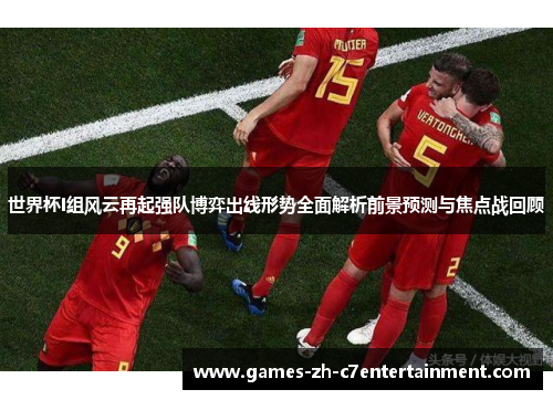 世界杯I组风云再起强队博弈出线形势全面解析前景预测与焦点战回顾 世界杯I组风云再起强队博弈出线形势全面解析前景预测与焦点战回顾