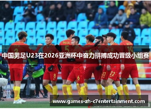 中国男足U23在2026亚洲杯中奋力拼搏成功晋级小组赛