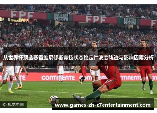 从世界杯预选赛看维尼修斯竞技状态稳定性演变轨迹与影响因素分析 从世界杯预选赛看维尼修斯竞技状态稳定性演变轨迹与影响因素分析