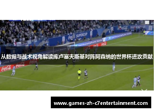 从数据与战术视角解读库卢塞夫斯基对阵阿森纳的世界杯进攻贡献 从数据与战术视角解读库卢塞夫斯基对阵阿森纳的世界杯进攻贡献