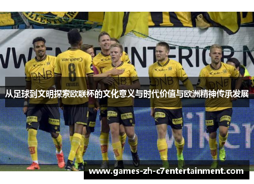 从足球到文明探索欧联杯的文化意义与时代价值与欧洲精神传承发展 从足球到文明探索欧联杯的文化意义与时代价值与欧洲精神传承发展