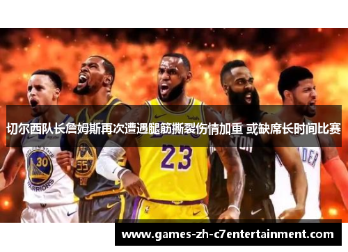 切尔西队长詹姆斯再次遭遇腿筋撕裂伤情加重 或缺席长时间比赛 切尔西队长詹姆斯再次遭遇腿筋撕裂伤情加重 或缺席长时间比赛