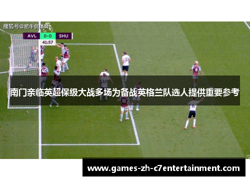 南门亲临英超保级大战多场为备战英格兰队选人提供重要参考 南门亲临英超保级大战多场为备战英格兰队选人提供重要参考