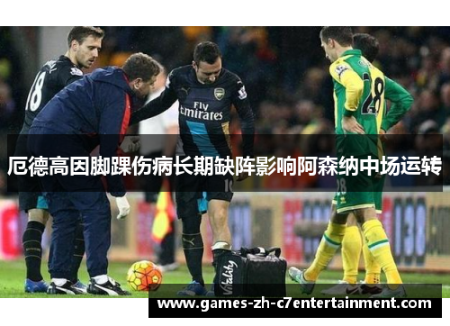 厄德高因脚踝伤病长期缺阵影响阿森纳中场运转