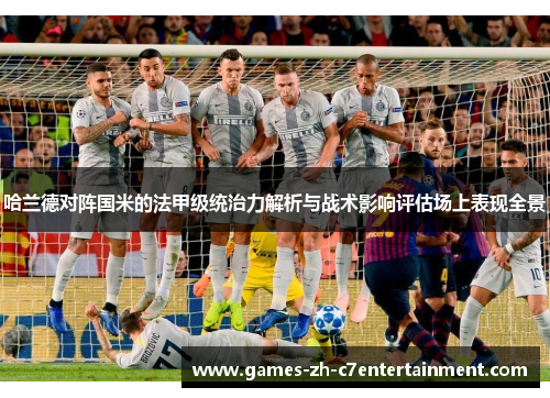 哈兰德对阵国米的法甲级统治力解析与战术影响评估场上表现全景