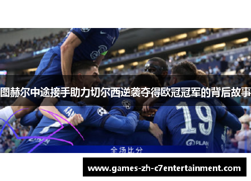 图赫尔中途接手助力切尔西逆袭夺得欧冠冠军的背后故事