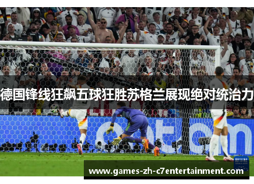 德国锋线狂飙五球狂胜苏格兰展现绝对统治力