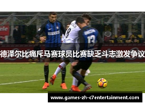 德泽尔比痛斥马赛球员比赛缺乏斗志激发争议