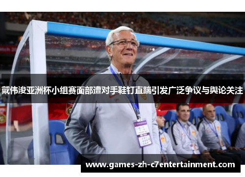 戴伟浚亚洲杯小组赛面部遭对手鞋钉直踹引发广泛争议与舆论关注