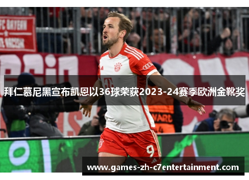 拜仁慕尼黑宣布凯恩以36球荣获2023-24赛季欧洲金靴奖 拜仁慕尼黑宣布凯恩以36球荣获2023-24赛季欧洲金靴奖