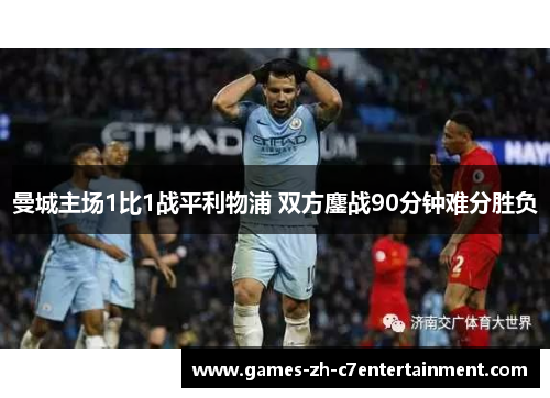 曼城主场1比1战平利物浦 双方鏖战90分钟难分胜负