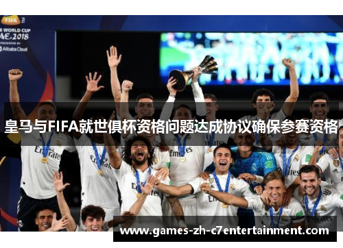 皇马与FIFA就世俱杯资格问题达成协议确保参赛资格