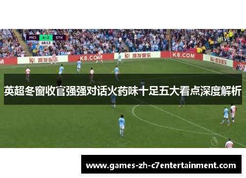 英超冬窗收官强强对话火药味十足五大看点深度解析 英超冬窗收官强强对话火药味十足五大看点深度解析