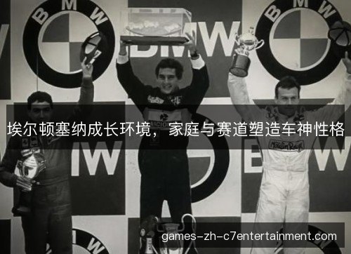 埃尔顿塞纳成长环境，家庭与赛道塑造车神性格