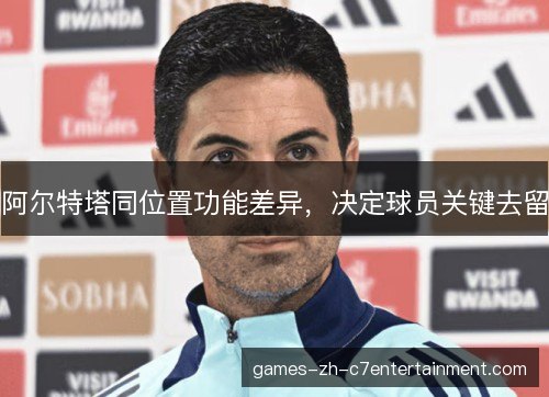 阿尔特塔同位置功能差异，决定球员关键去留