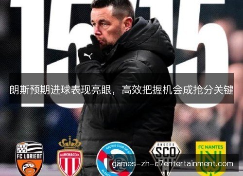 朗斯预期进球表现亮眼，高效把握机会成抢分关键